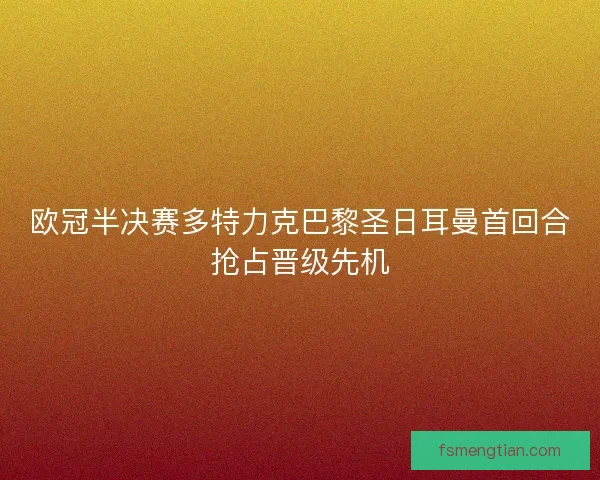 欧冠半决赛多特力克巴黎圣日耳曼首回合抢占晋级先机
