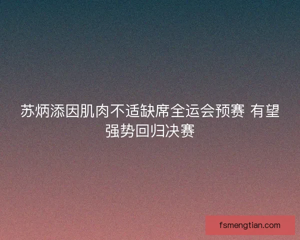 苏炳添因肌肉不适缺席全运会预赛 有望强势回归决赛